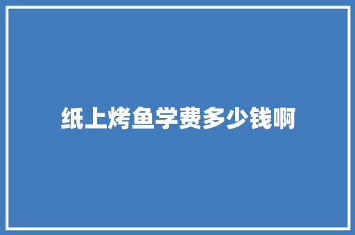 纸上烤鱼学费多少钱啊