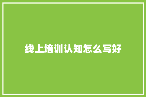 线上培训认知怎么写好