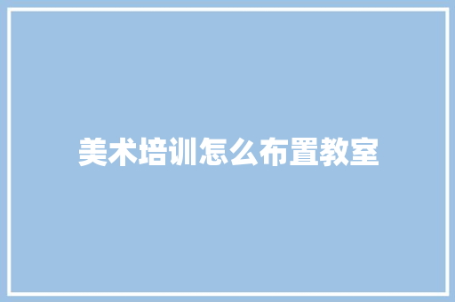 美术培训怎么布置教室