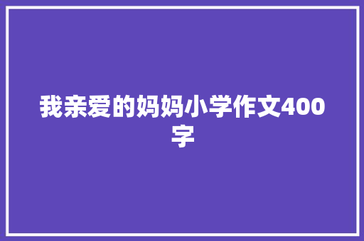 我亲爱的妈妈小学作文400字