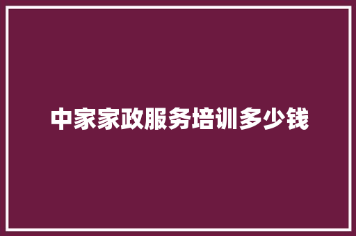 中家家政服务培训多少钱