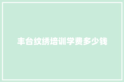 丰台纹绣培训学费多少钱