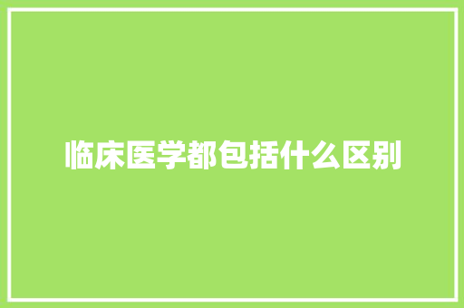 临床医学都包括什么区别