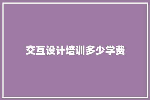 交互设计培训多少学费