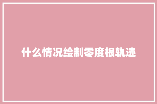 什么情况绘制零度根轨迹
