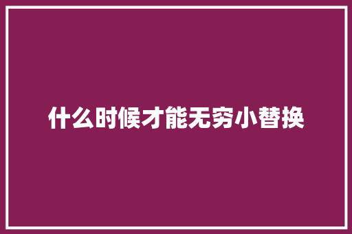 什么时候才能无穷小替换