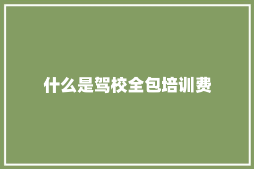 什么是驾校全包培训费