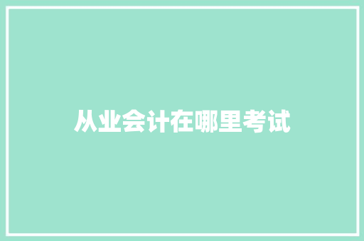 从业会计在哪里考试