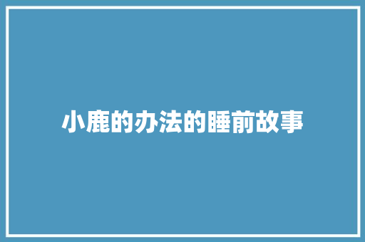 小鹿的办法的睡前故事 报告写作