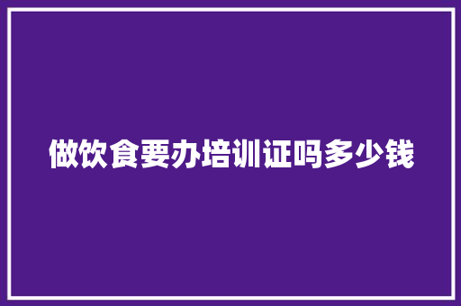 做饮食要办培训证吗多少钱