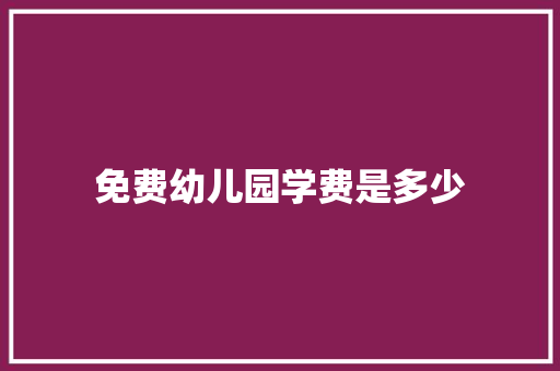 免费幼儿园学费是多少