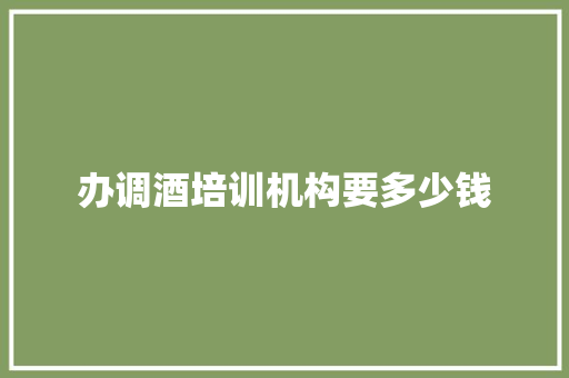 办调酒培训机构要多少钱