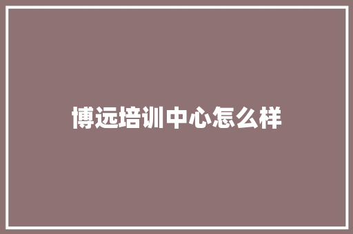 博远培训中心怎么样