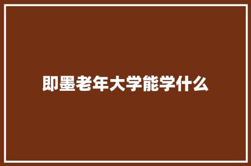 即墨老年大学能学什么