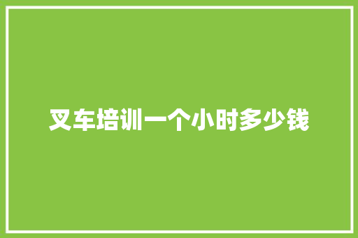 叉车培训一个小时多少钱