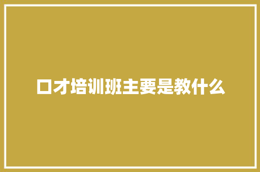 口才培训班主要是教什么