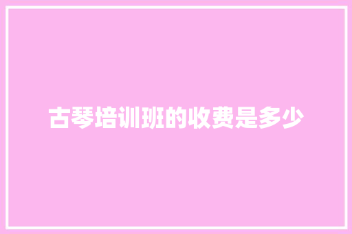 古琴培训班的收费是多少