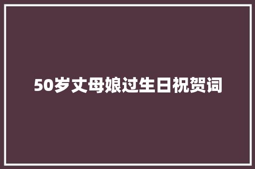 50岁丈母娘过生日祝贺词