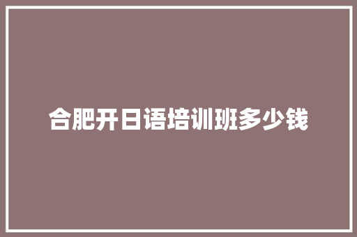 合肥开日语培训班多少钱
