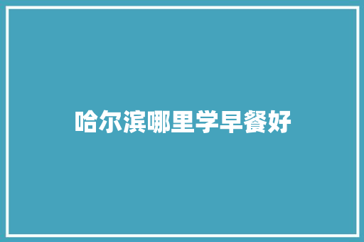 哈尔滨哪里学早餐好