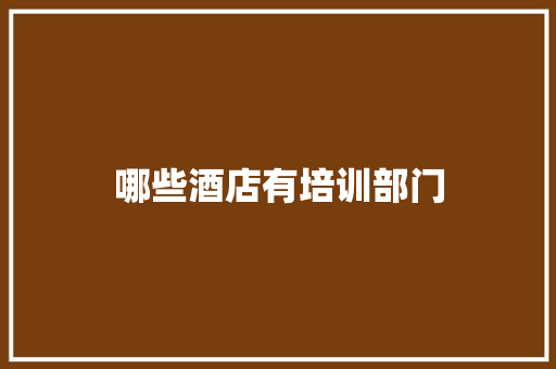 哪些酒店有培训部门