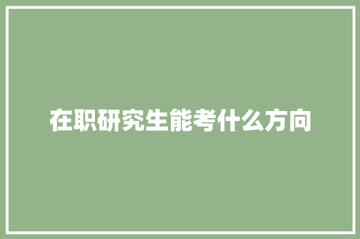 在职研究生能考什么方向