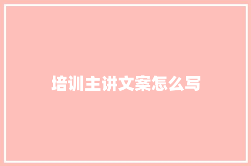 培训主讲文案怎么写