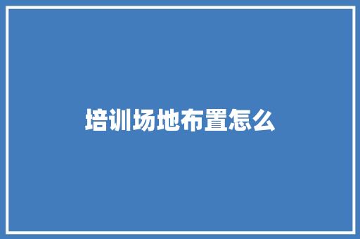 培训场地布置怎么