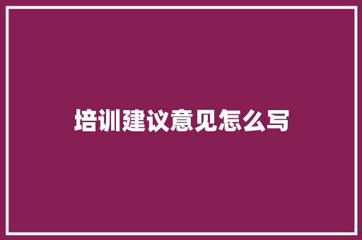 培训建议意见怎么写