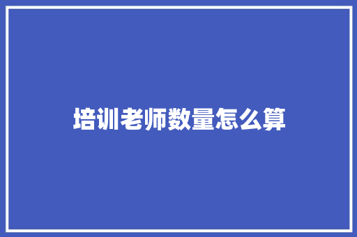 培训老师数量怎么算