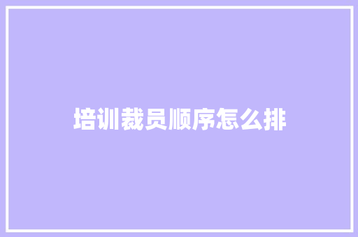 培训裁员顺序怎么排