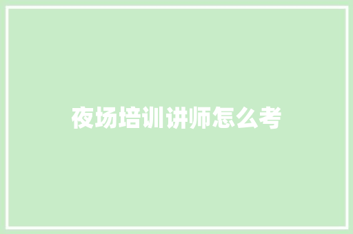夜场培训讲师怎么考