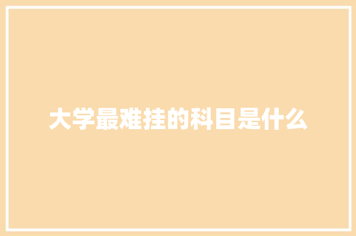大学最难挂的科目是什么