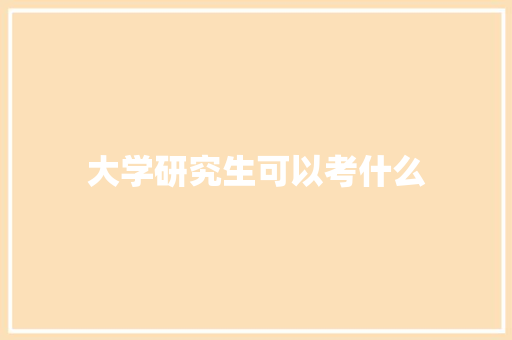 大学研究生可以考什么