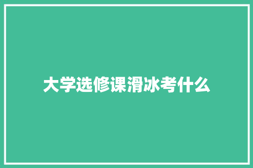 大学选修课滑冰考什么
