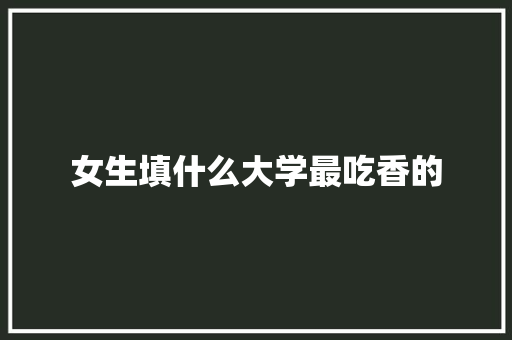 女生填什么大学最吃香的
