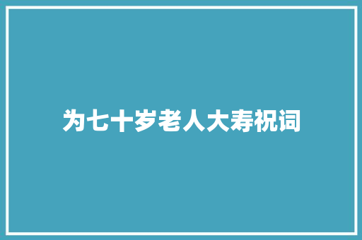 为七十岁老人大寿祝词