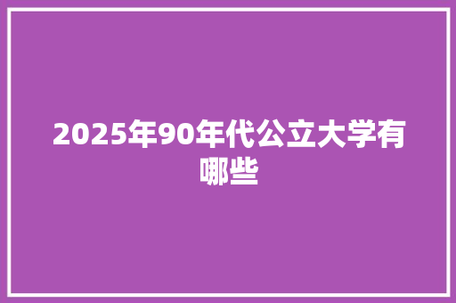 2025年90年代公立大学有哪些