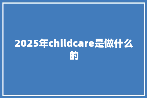 2025年childcare是做什么的