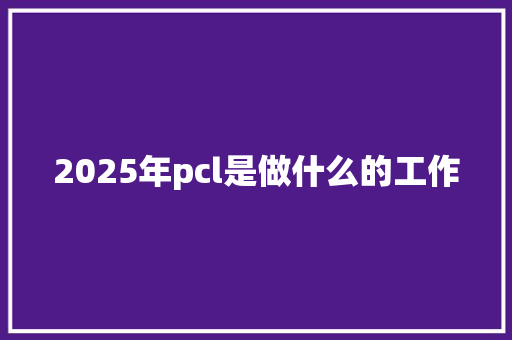 2025年pcl是做什么的工作