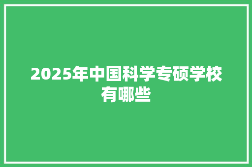 2025年中国科学专硕学校有哪些