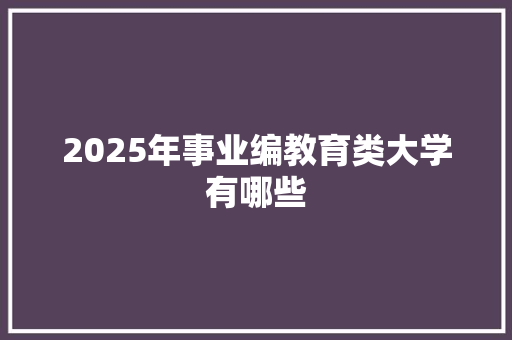 2025年事业编教育类大学有哪些