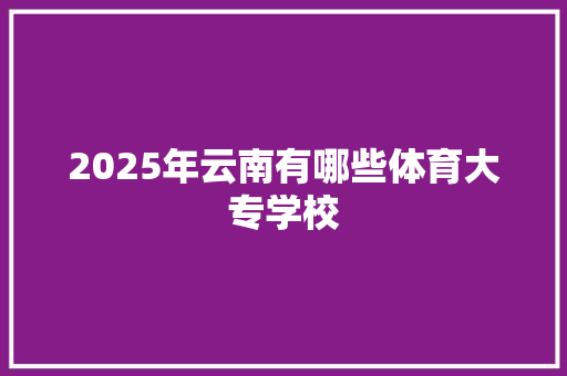 2025年云南有哪些体育大专学校