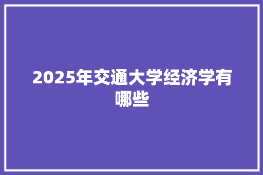 2025年交通大学经济学有哪些
