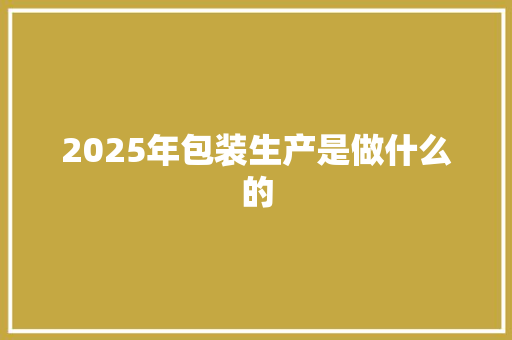 2025年包装生产是做什么的