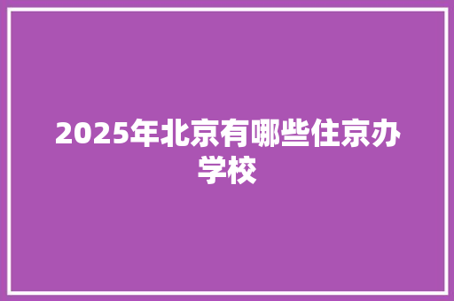 2025年北京有哪些住京办学校