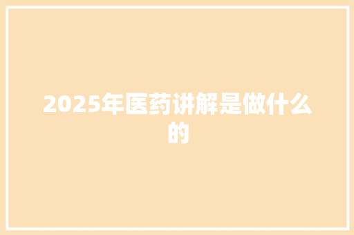 2025年医药讲解是做什么的