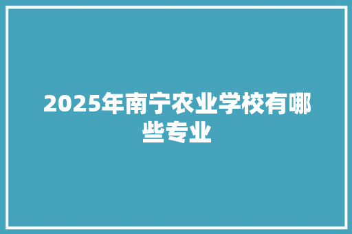 2025年南宁农业学校有哪些专业