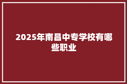 2025年南昌中专学校有哪些职业