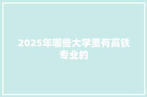 2025年哪些大学里有高铁专业的